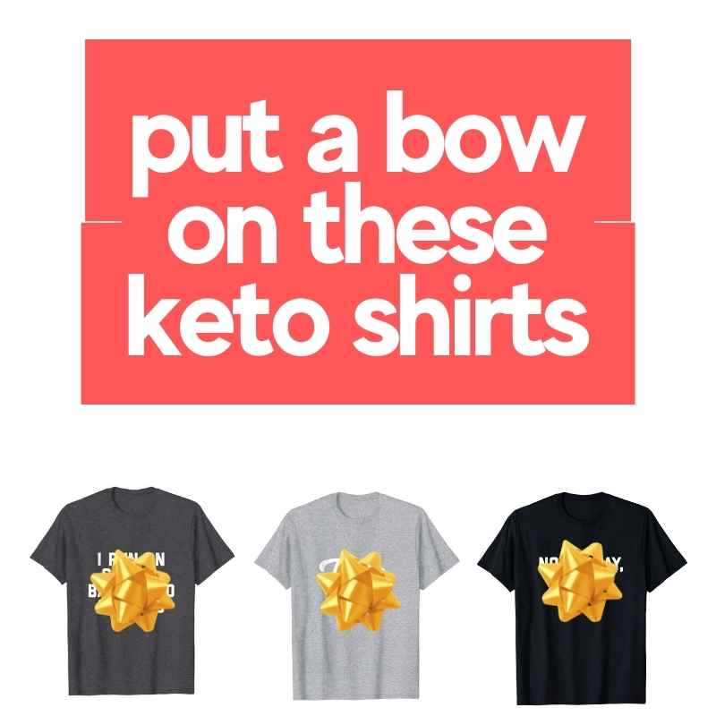 10+ Funny Keto Shirts - Great T-Shirts With ZERO Carbs! best keto t-shirts - put a bow on these keto shirts