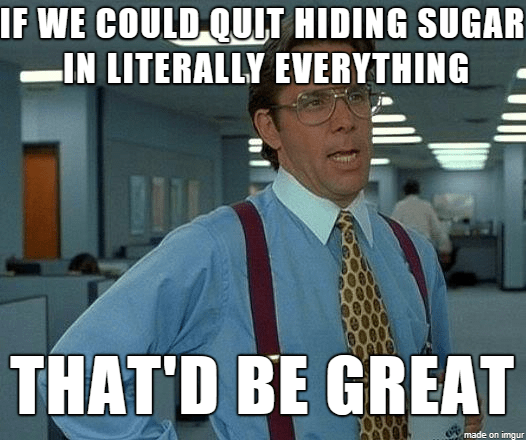 Sugar is in EVERYTHING office space meme saying if we could quit hiding sugar in literally everything that would be great