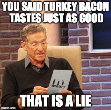 Best Bacon Memes - 25+ Funny Images Celebrating Bacon Humor maury polvich funny keto image says you said turkey bacon tastes just as good that is a lie