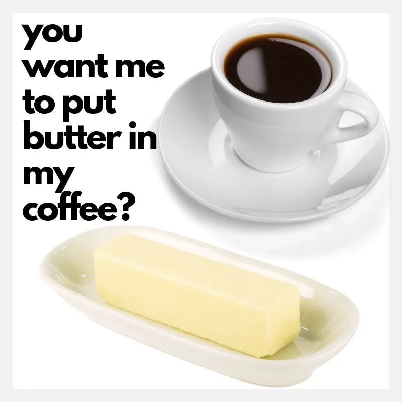 butter in coffee butter in coffee? You want me to put what in my coffee? keto dirty