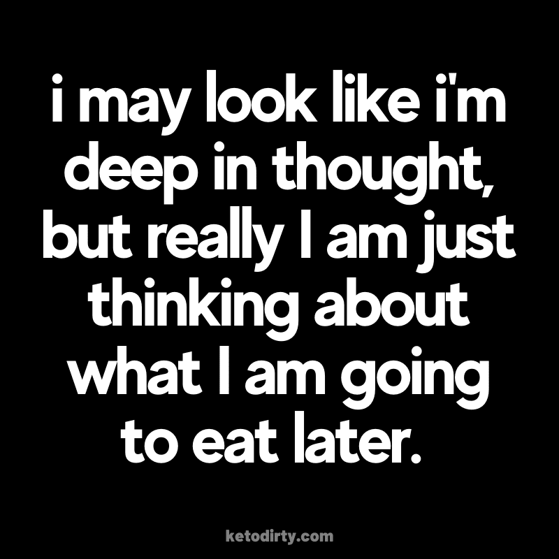 Keto Memes - 50+ Funny About Low Carb, No Sugar and More 13 funny keto quote eating i may look like i'm deep in thought, but really I am just thinking about what I am going to eat later.