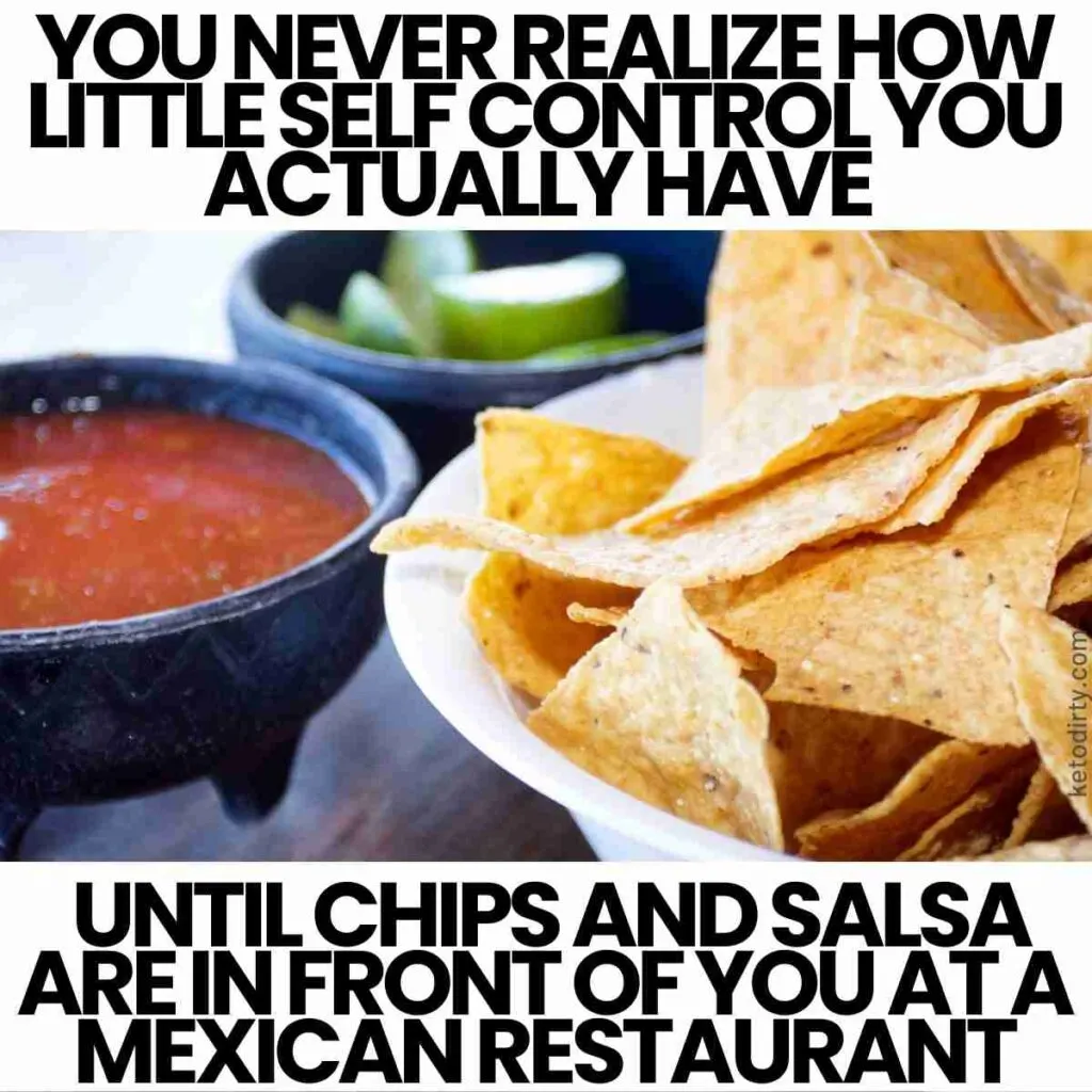 Chips and Salsa are Bad self control meme - You never realize how little self control you actually have until chips and salsa are in front of you at the mexican restaurant.