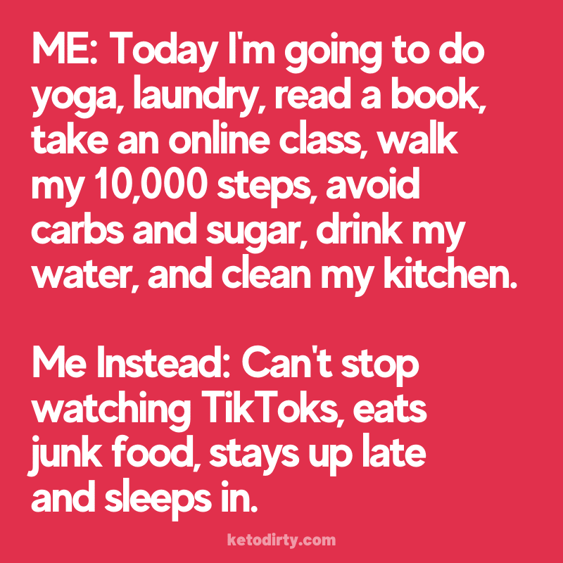 eating meme funny ME: Today I'm going to do yoga, laundry, read a book, take an online class, walk  my 10,000 steps, avoid carbs and sugar, drink my water, and clean my kitchen.   Me Instead: Can't stop watching TikToks, eats  unk food, stays up late  and sleeps in. 