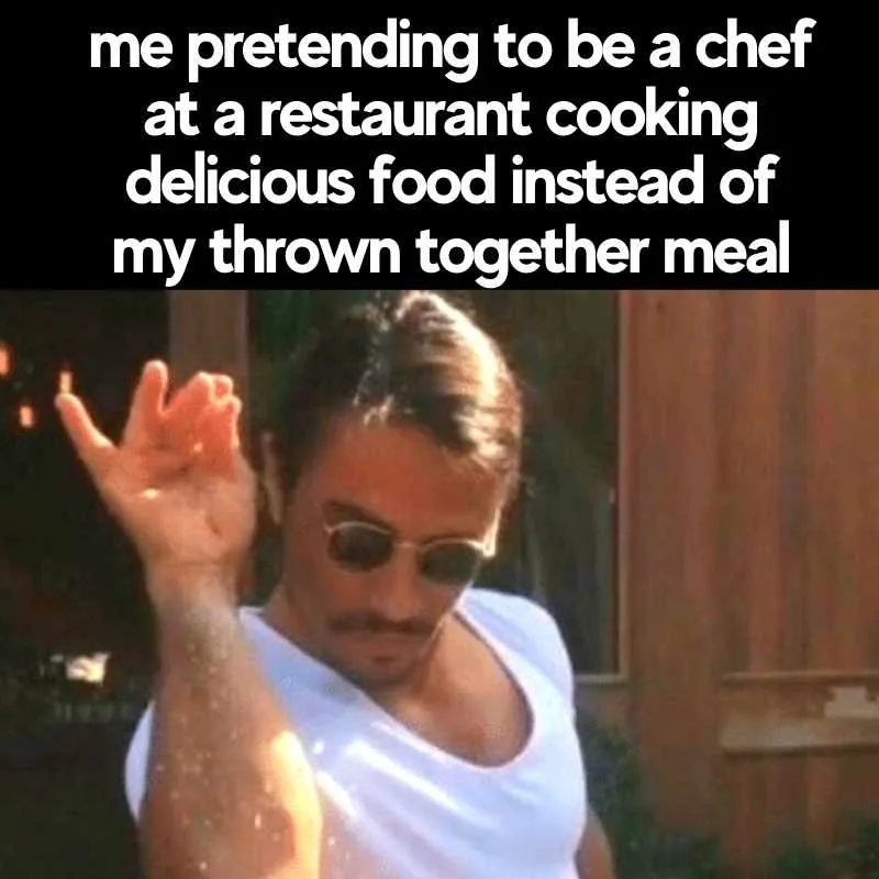 funny eating out meme me pretending to be a chef at a restaurant cooking delicious food instead of my thrown together meal
