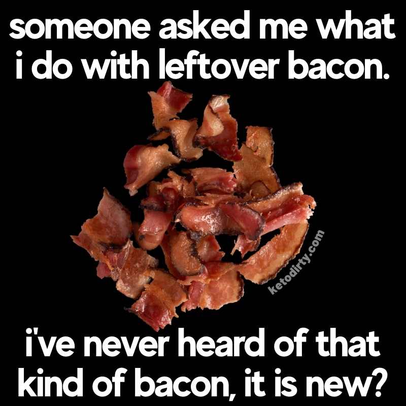 leftover bacon recipe meme someone asked what what i do with our leftover bacon ive never heard of that kind of bacon, is it new?