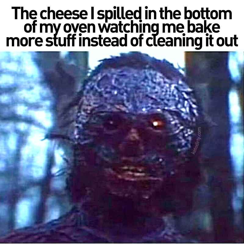 burnt cheese meme - the cheese i spilled in the bottom of my oven watching me bake more stuff instead of cleaning it out