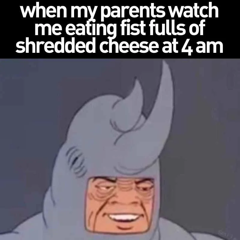 shredded cheese meme funny when my parents watch me eating fist fulls of shredded cheese at 4 am