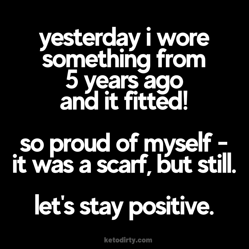 Losing Weight Meme - Be Positive Here Funny weight loss meme diet picture - yesterday i wore something from 5 years ago and it fitted! so proud of myself - it was a scarf, but still. let's stay positive.