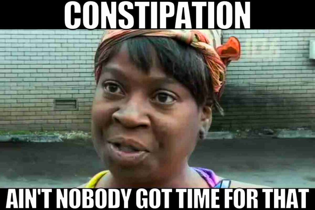 constipation aint nobody got time for that