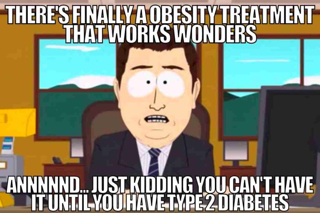 there is finally an obesity treatment that works wonders and just kidding you cant have it until you have type 2 diabetes
