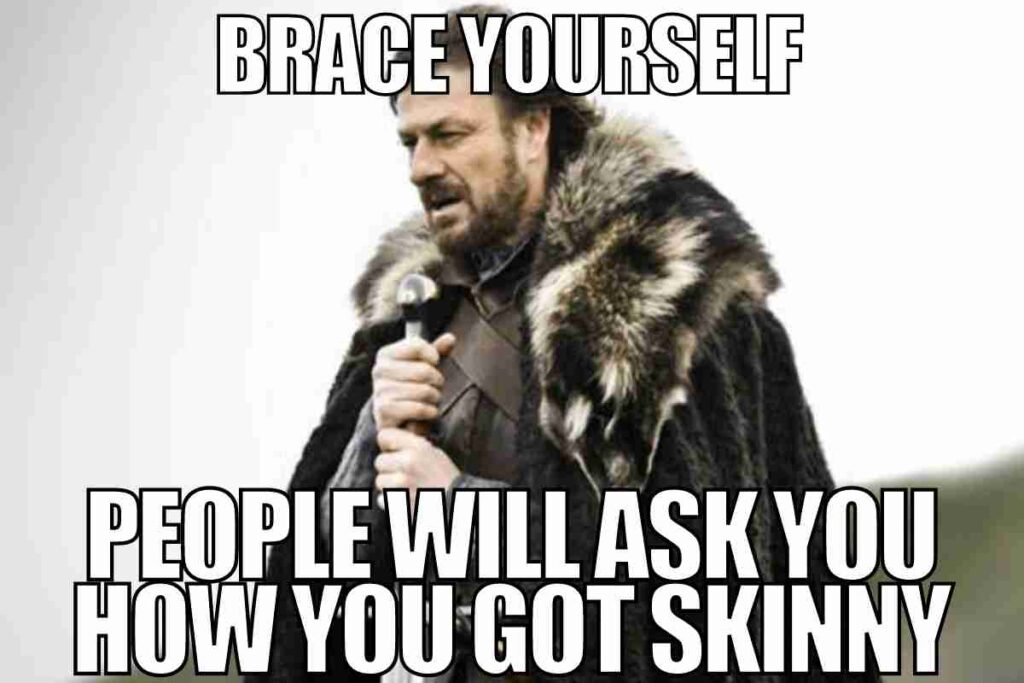 brace yourself people will ask you how you got skinny